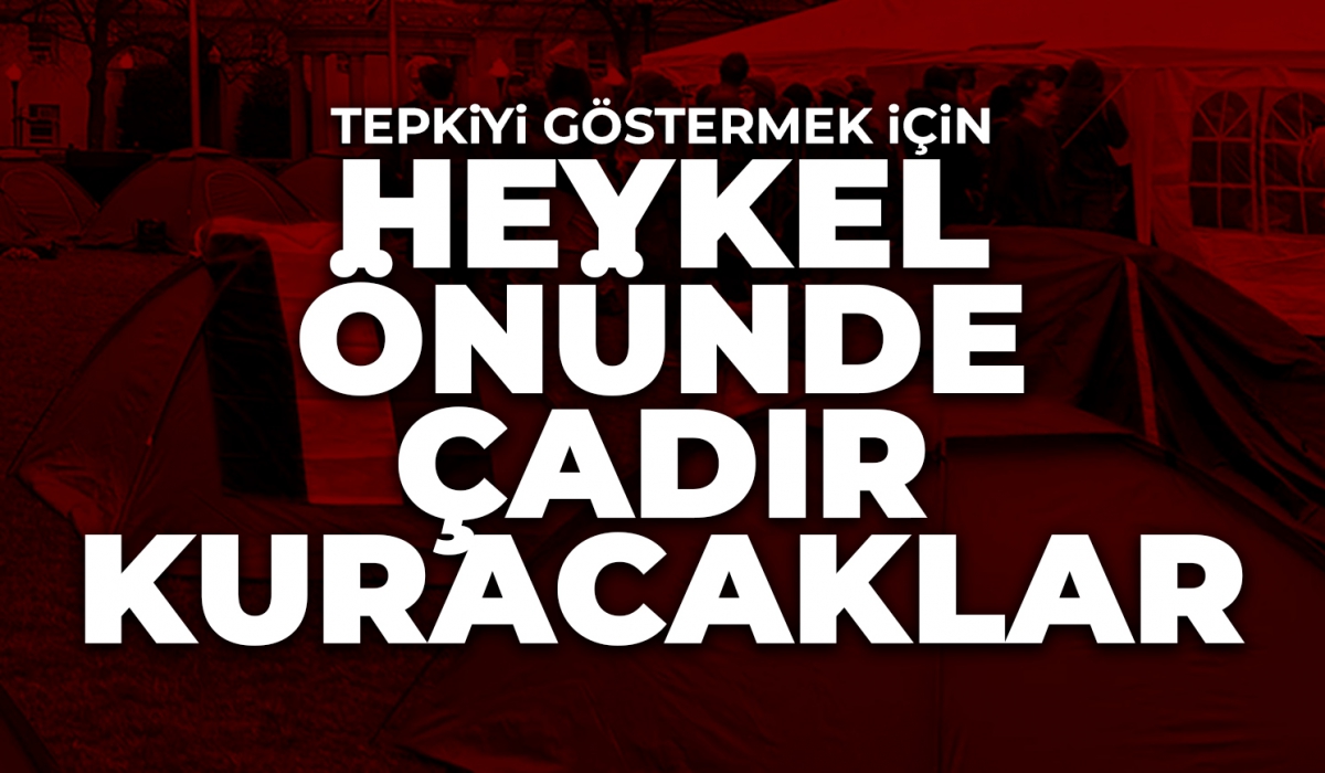 Tepki için heykel önünde çadır kuracaklar