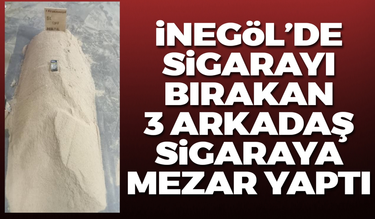 İnegöl'de sigarayı bırakan 3 arkadaş sigaralarına mezar yaptı