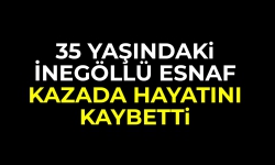 35 yaşındaki İnegöllü esnaf kazada hayatını kaybetti
