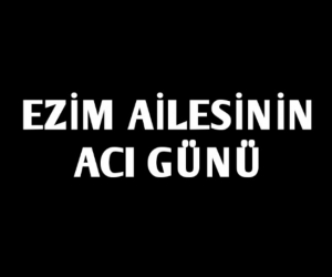 Ezim ailesinin acı günü