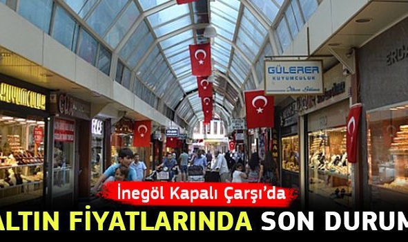 Inegol Kapali Carsi Da Altin Fiyatlarinda Son Durum Inegol Haberleri