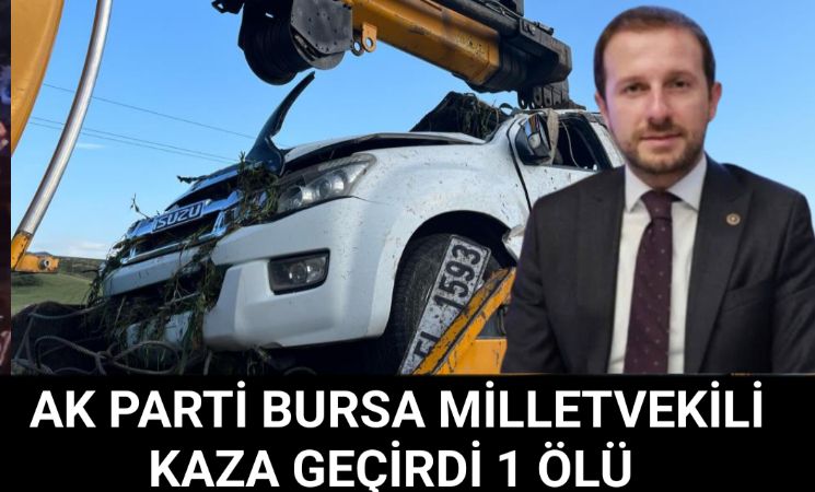 AK Parti Bursa Milletvekili Ahmet Kılıç kaza geçirdi; 1 ölü 