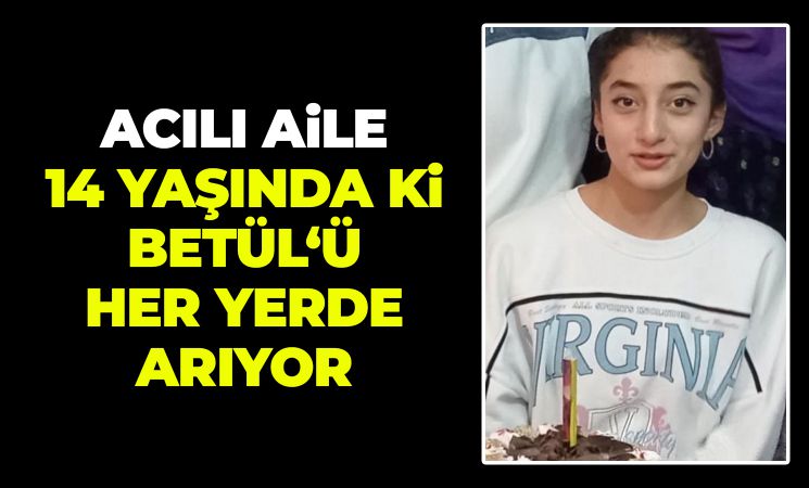 14 yaşındaki kayıp Betül her yerde aranıyor