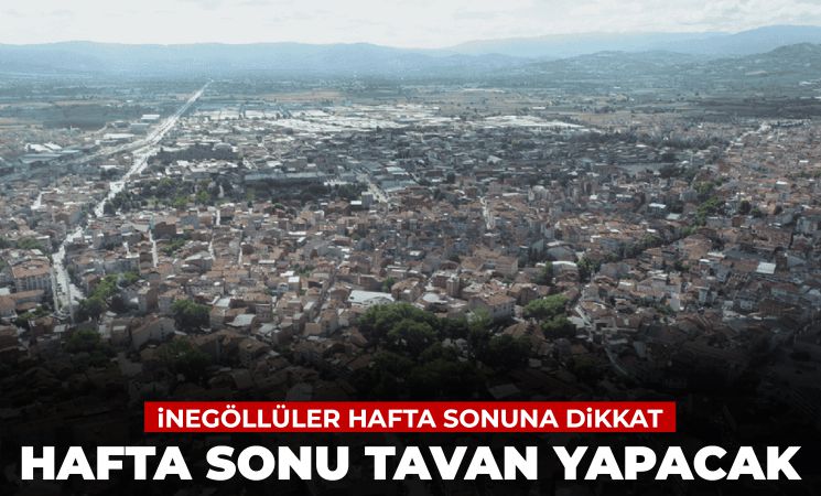 İnegöllüler hafta sonuna dikkat! Tavan yapacak