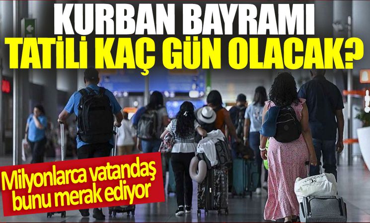 Heyecanla Beklenen Kurban Bayramı Tatili Ne Zaman Başlıyor? Kaç Gün Sürecek?