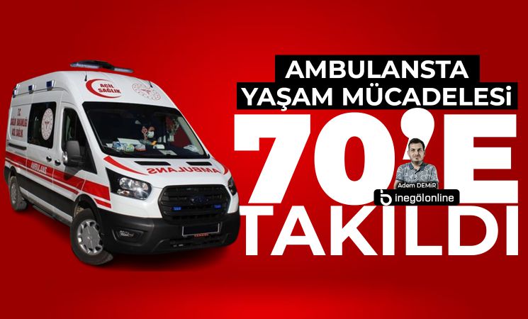 Ambulansta yaşam mücadelesi 70’e takıldı