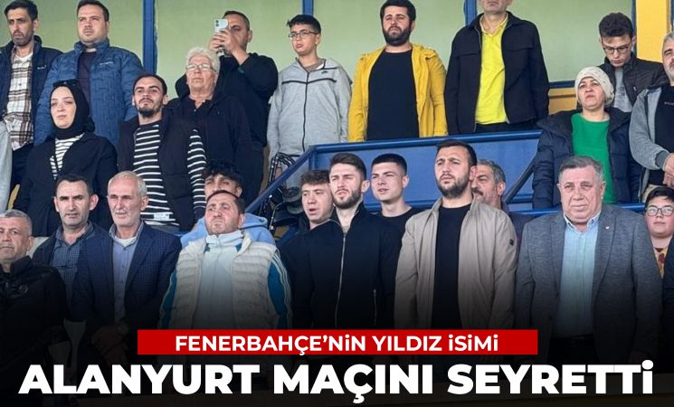 Fenerbahçe'nin yıldız ismi Alanyurtspor-İznik maçını izledi