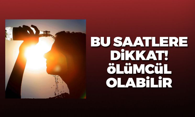 Bu saatlere dikkat! Ölümcül olabilir