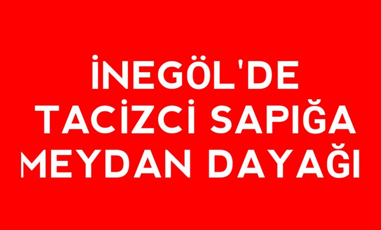 İnegöl'de tacizci sapığa meydan dayağı 