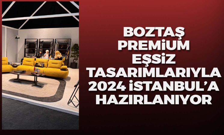 Boztaş Premium eşsiz tasarımlarıyla 2024 İstanbul'a hazırlanıyor