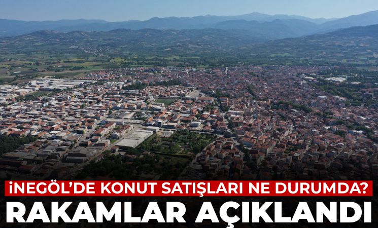 İnegöl’de konut satışları ne durumda? Rakamlar açıklandı