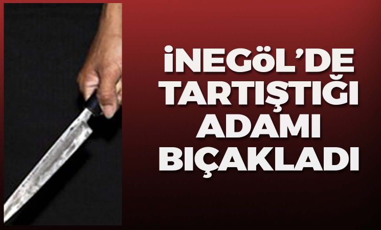 İnegöl'de tartıştığı adamı bıçakladı!