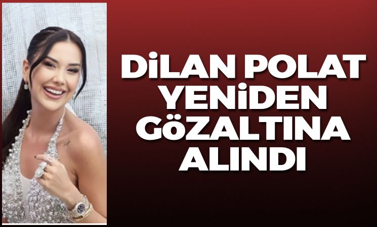 Dilan Polat yeniden gözaltına alındı!