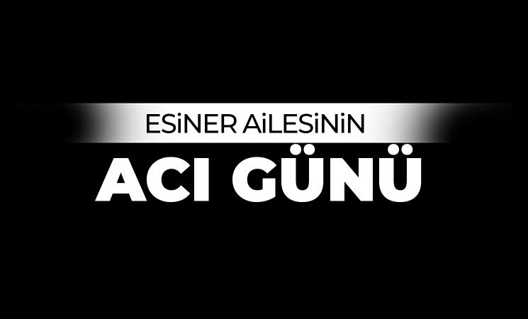 Esiner ailesinin acı günü