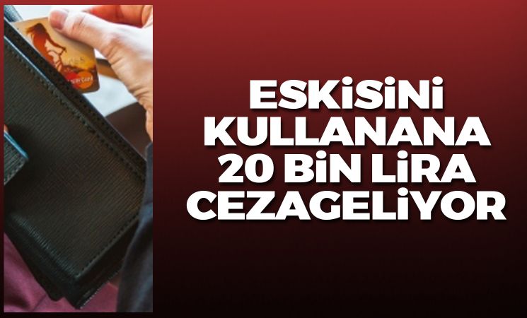 Eskisini kullanana 20 bin lira ceza geliyor!