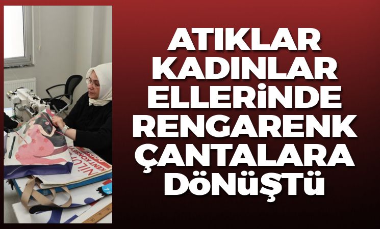 Atıklar, kadınların ellerinde rengarenk çantalara dönüştü