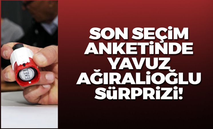 Son seçim anketinde Ağıralioğlu sürprizi