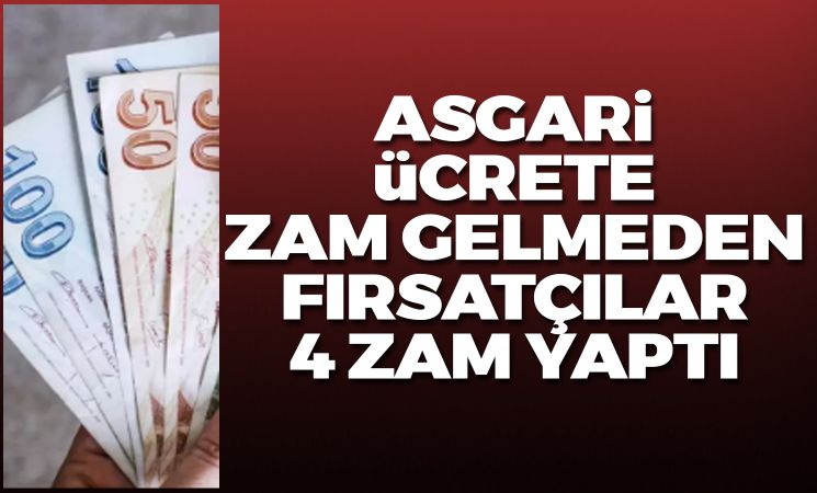 Asgari ücrete zam gelmeden fırsatçılar 4 zam birden yaptı!