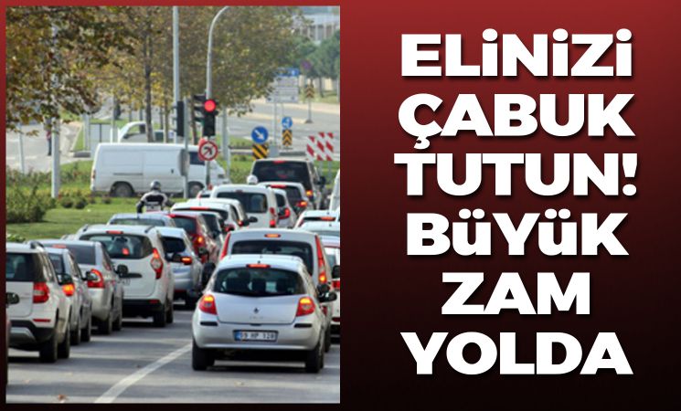 Elinizi çabuk tutun! Büyük zam yolda