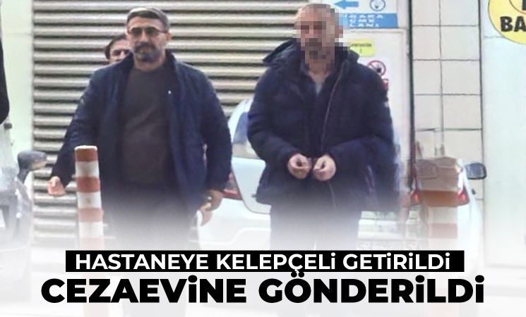 Hastaneye kelepçeli getirildi! Cezaevine gönderildi