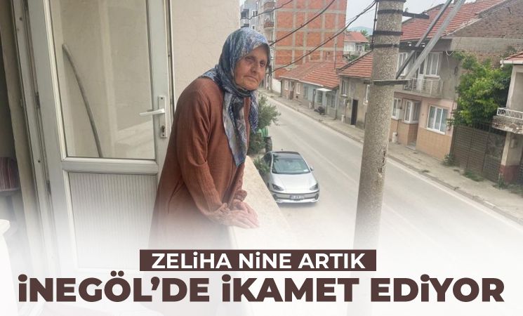 Zeliha nine artık İnegöl’de ikamet ediyor