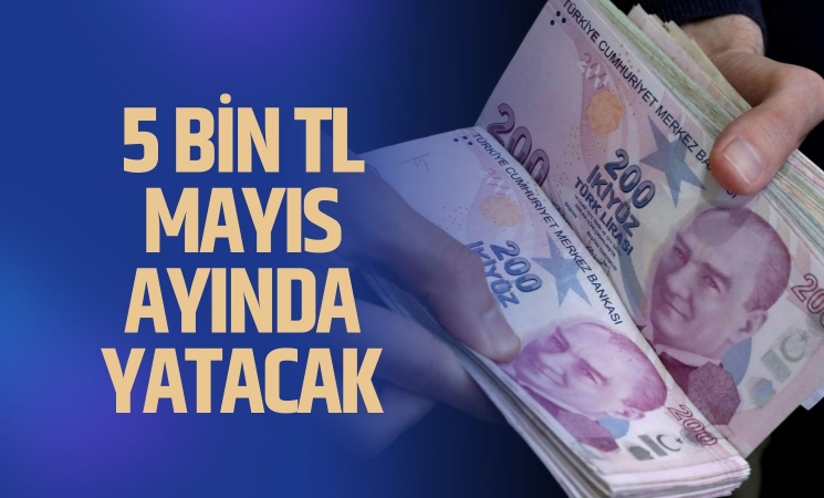 Bakan açıkladı, 5 bin TL Mayıs ayında yatacak