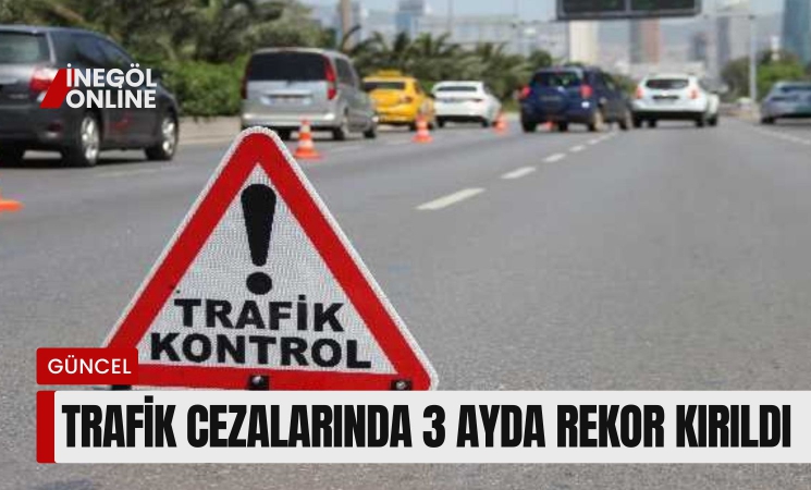 Trafik cezalarında 3 ayda rekor kırıldı!