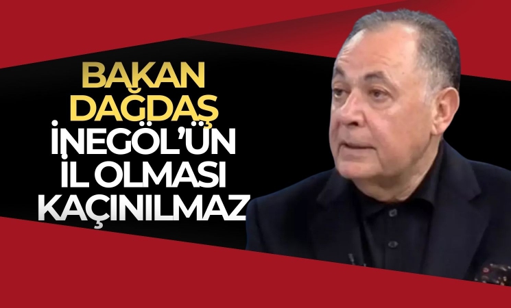 Bakan Dağdaş: “İnegöl’ün İl Olması Kaçınılmaz”