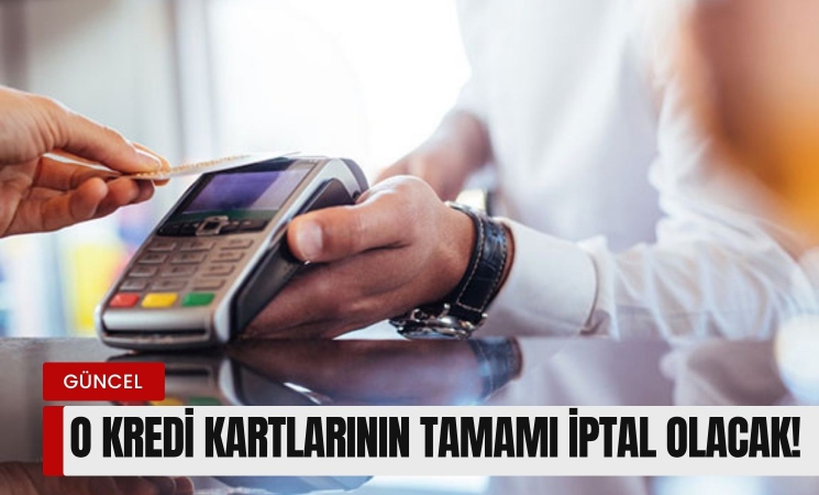 O kredi kartlarının tamamı iptal olacak!