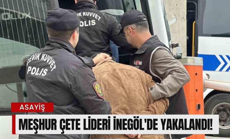 Meşhur çete lideri İnegöl'de yakalandı!