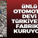 Ünlü otomotiv devi Türkiye'ye fabrika kuruyor